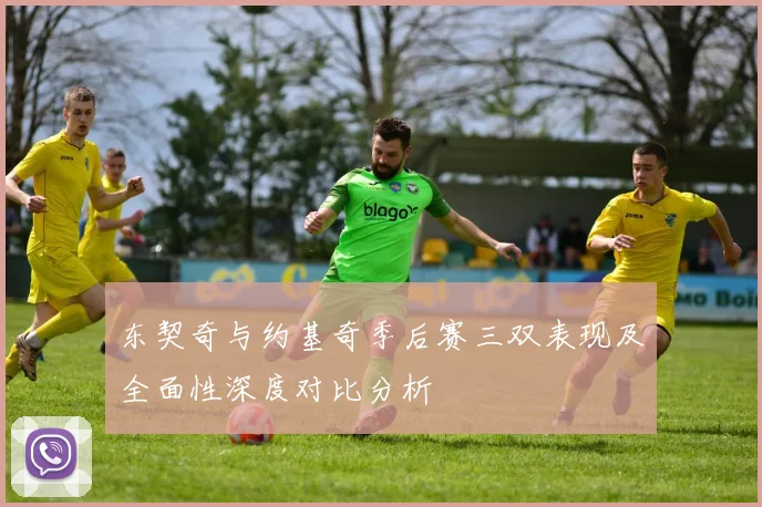 东契奇与约基奇季后赛三双表现及全面性深度对比分析