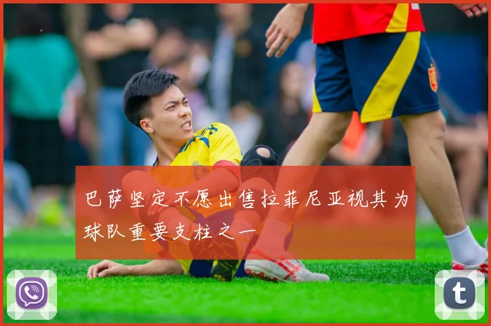 巴萨坚定不愿出售拉菲尼亚视其为球队重要支柱之一