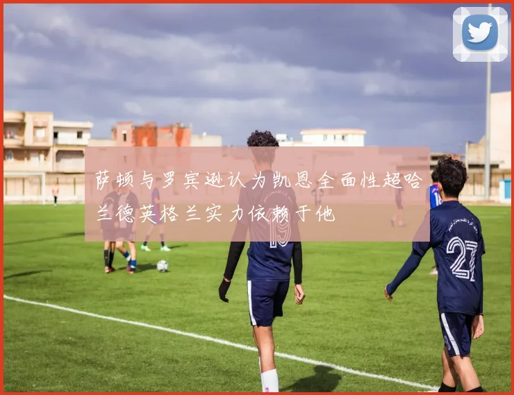 萨顿与罗宾逊认为凯恩全面性超哈兰德英格兰实力依赖于他