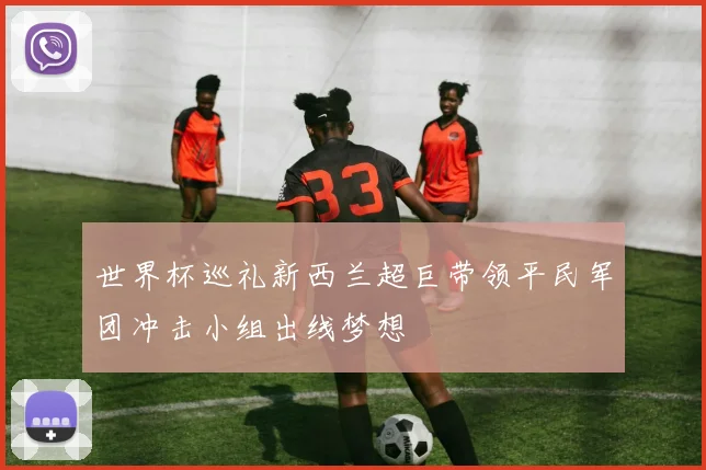 世界杯巡礼新西兰超巨带领平民军团冲击小组出线梦想