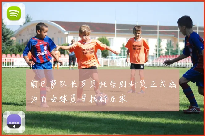 前巴萨队长罗贝托告别科莫正式成为自由球员寻找新东家