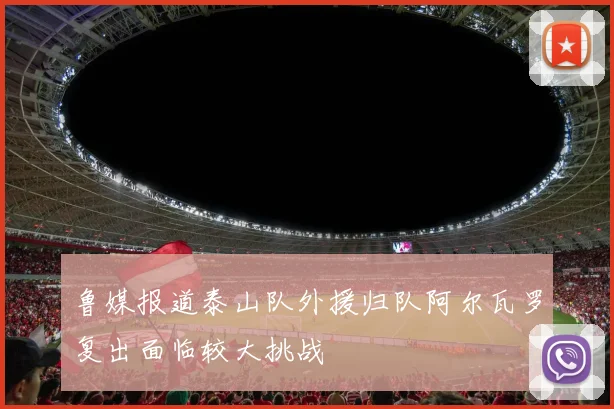 鲁媒报道泰山队外援归队阿尔瓦罗复出面临较大挑战